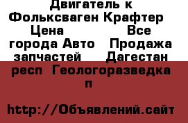 Двигатель к Фольксваген Крафтер › Цена ­ 120 000 - Все города Авто » Продажа запчастей   . Дагестан респ.,Геологоразведка п.